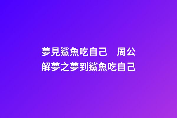 夢見鯊魚吃自己　周公解夢之夢到鯊魚吃自己